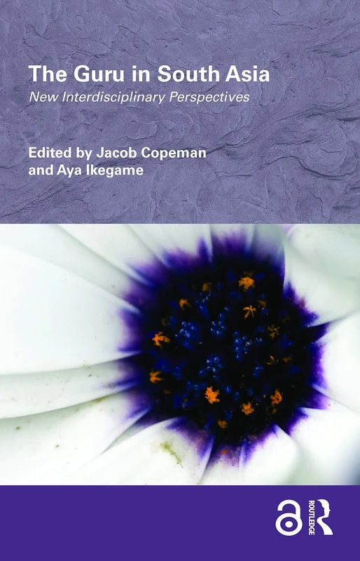 The Guru in South Asia: New Interdisciplinary Perspectives (Routledge/Edinburgh South Asian Studies Series)