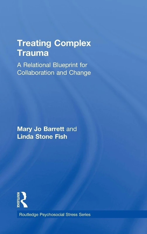 Treating Complex Trauma: A Relational Blueprint for Collaboration and Change: 49 (Psychosocial Stress Series)