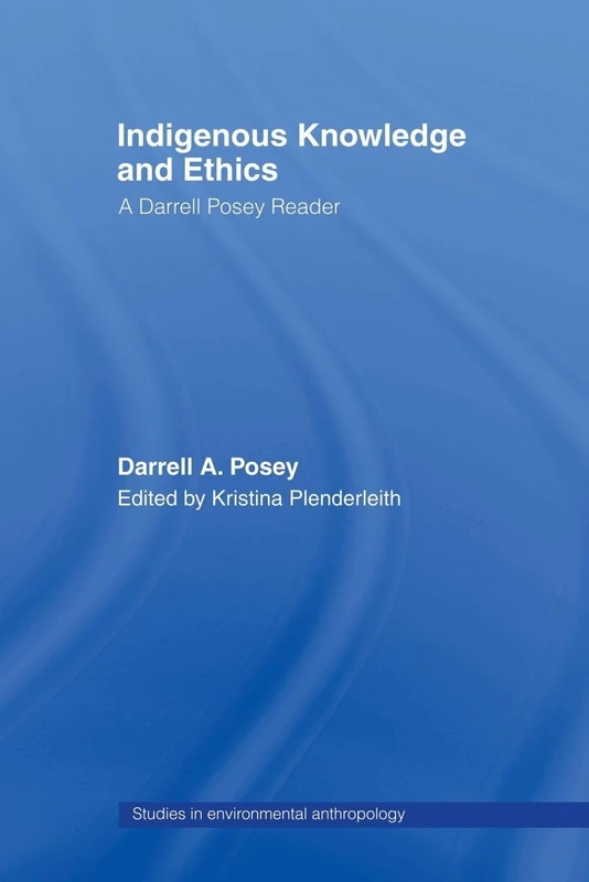 Indigenous Knowledge and Ethics: A Darrell Posey Reader (Studies in Environmental Anthropology)