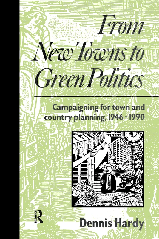 From New Towns to Green Politics: Campaigning for Town and Country Planning 1946-1990 (Planning, History and Environment Series)