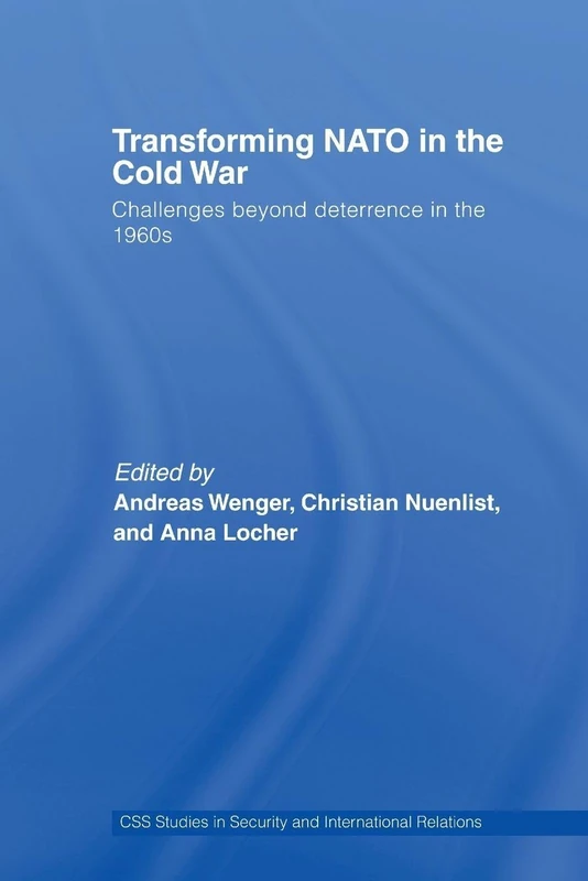 Transforming NATO in the Cold War: Challenges beyond Deterrence in the 1960s (CSS Studies in Security and International Relations)