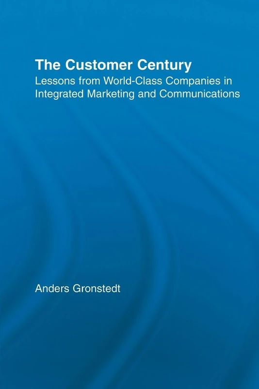 The Customer Century: Lessons from World Class Companies in Integrated Communications (Routledge Corporate Communication Series)