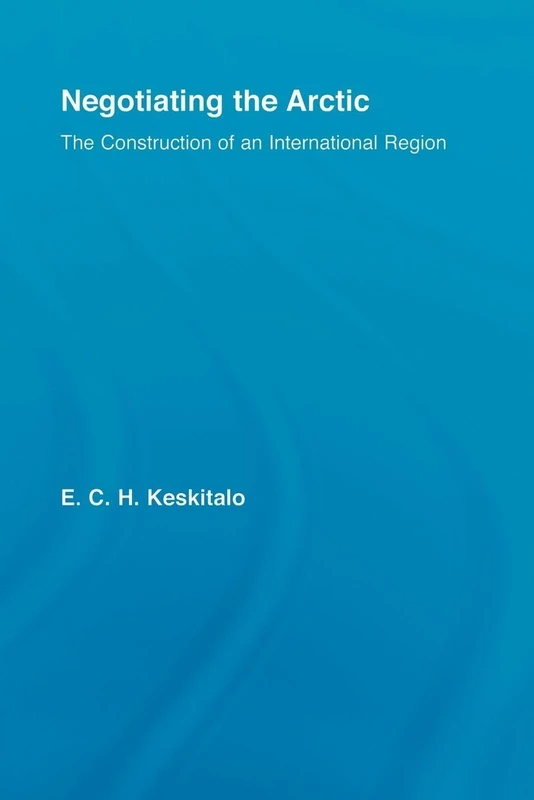Negotiating the Arctic: The Construction of an International Region (Studies in International Relations)