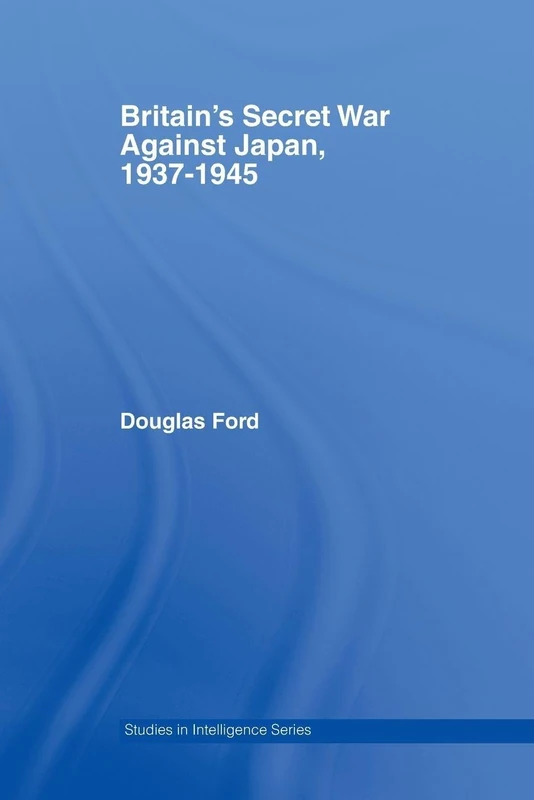 Britain's Secret War against Japan, 1937-1945 (Studies in Intelligence)