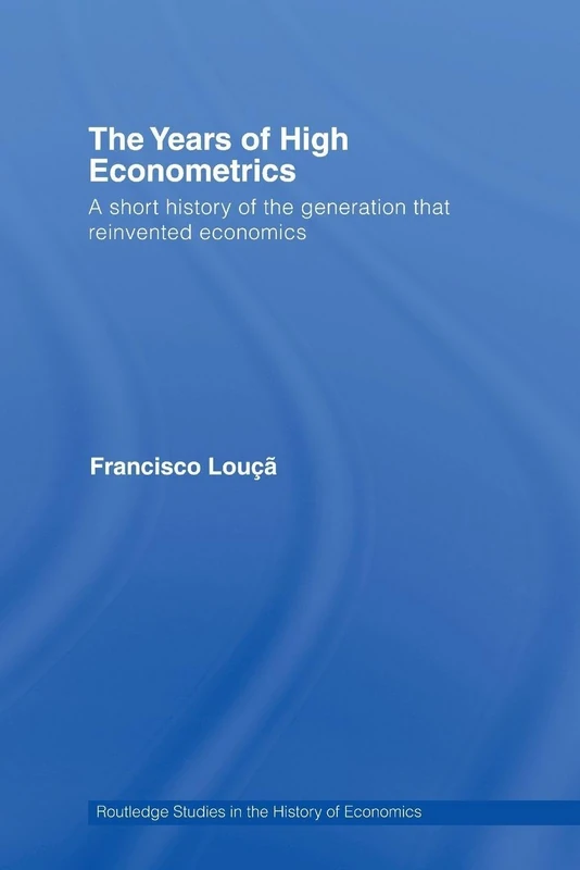 The Years of High Econometrics: A Short History of the Generation that Reinvented Economics (Routledge Studies in the History of Economics)