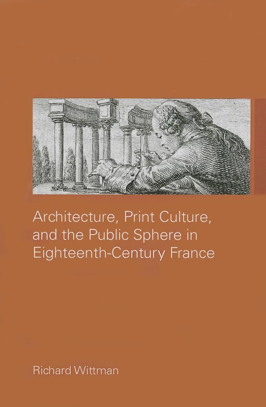 Architecture, Print Culture and the Public Sphere in Eighteenth-Century France (The Classical Tradition in Architecture)