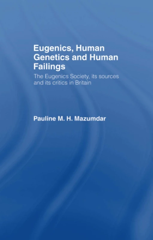 Eugenics, Human Genetics and Human Failings: The Eugenics Society, its sources and its critics in Britain