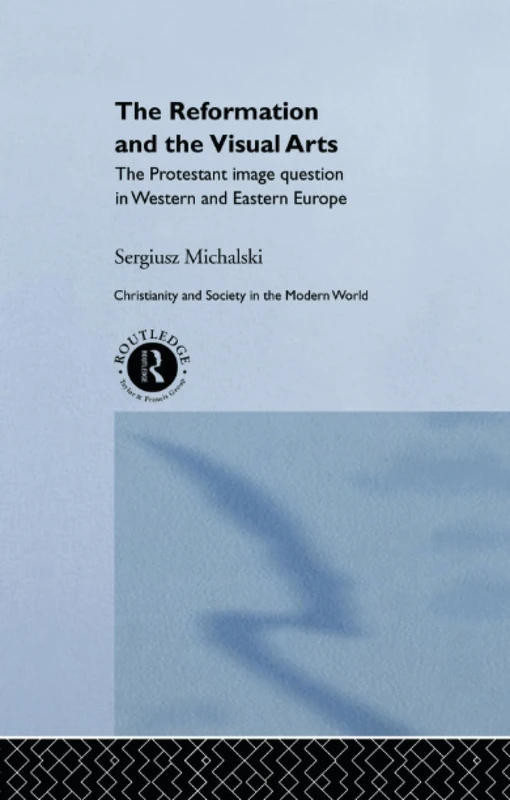 Reformation and the Visual Arts: The Protestant Image Question in Western and Eastern Europe (Christianity and Society in the Modern World)