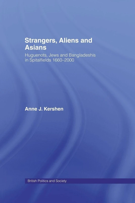 Strangers, Aliens and Asians: Huguenots, Jews and Bangladeshis in Spitalfields 1666-2000 (British Politics and Society)