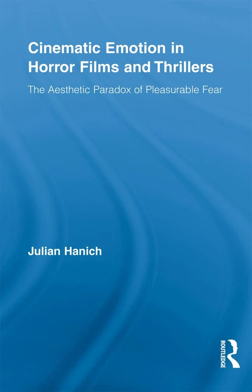 Cinematic Emotion in Horror Films and Thrillers: The Aesthetic Paradox of Pleasurable Fear (Routledge Advances in Film Studies)