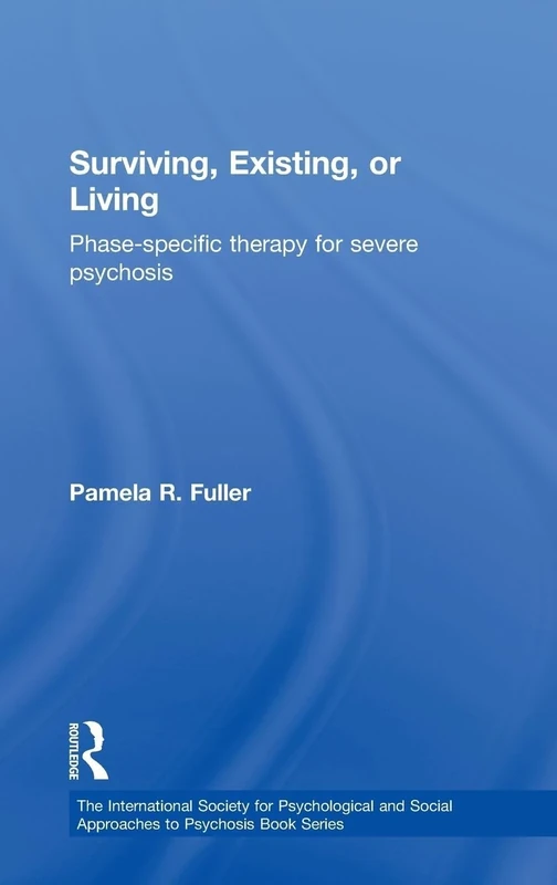 Surviving, Existing, or Living: Phase-specific therapy for severe psychosis (The International Society for Psychological and Social Approaches to Psychosis Book Series)