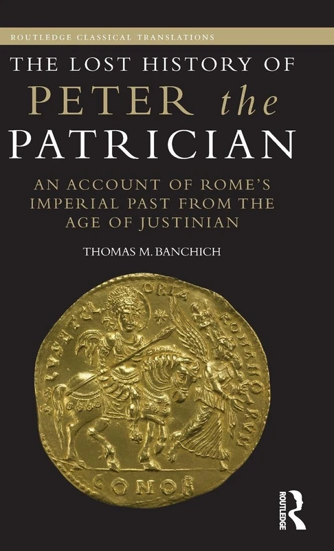 The Lost History of Peter the Patrician: An Account of Rome's Imperial Past from the Age of Justinian (Routledge Classical Translations)