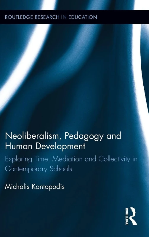 Neoliberalism, Pedagogy and Human Development: Exploring Time, Mediation and Collectivity in Contemporary Schools (Routledge Research in Education)