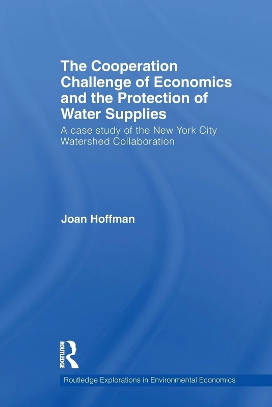 The Cooperation Challenge of Economics and the Protection of Water Supplies: A Case Study of the New York City Watershed Collaboration: 23 (Routledge Explorations in Environmental Economics) - Image 1