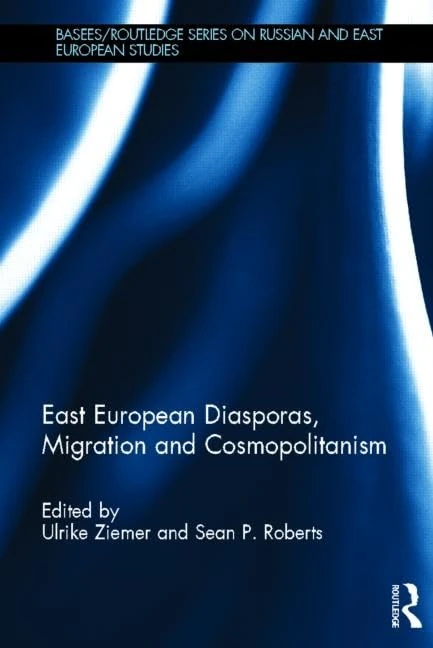 East European Diasporas, Migration and Cosmopolitanism (BASEES/Routledge Series on Russian and East European Studies)