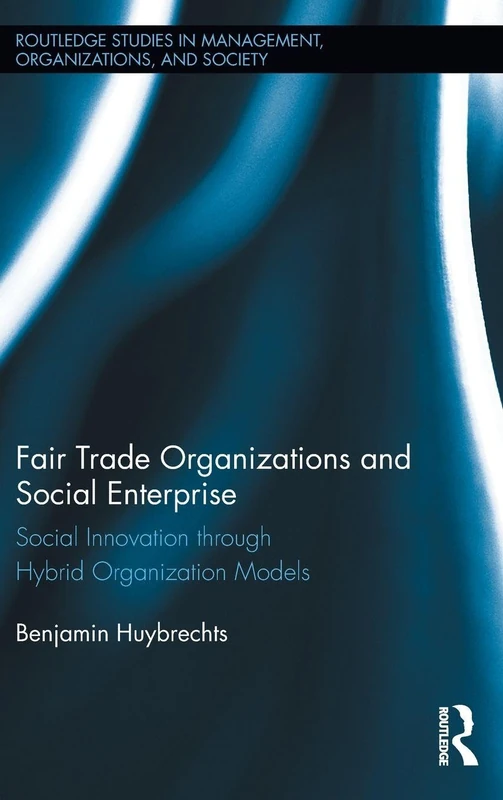 Fair Trade Organizations and Social Enterprise: Social Innovation through Hybrid Organization Models (Routledge Studies in Management, Organizations and Society)