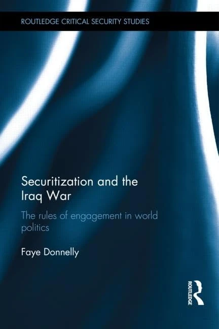 Securitization and the Iraq War: The rules of engagement in world politics (Routledge Critical Security Studies)