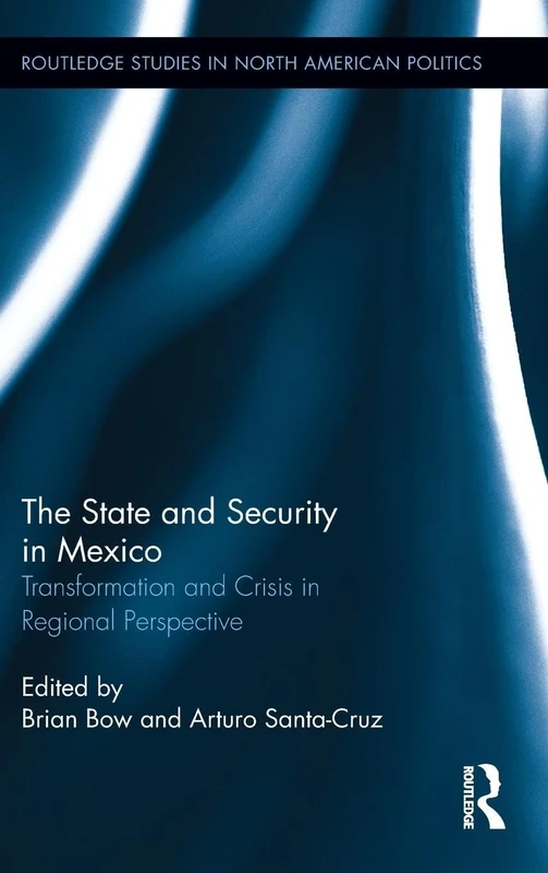 The State and Security in Mexico: Transformation and Crisis in Regional Perspective (Routledge Studies in North American Politics)