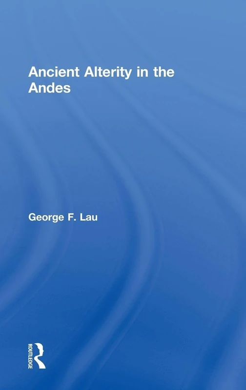 Routledge - Ancient Alterity in the Andes: A Recognition of Others