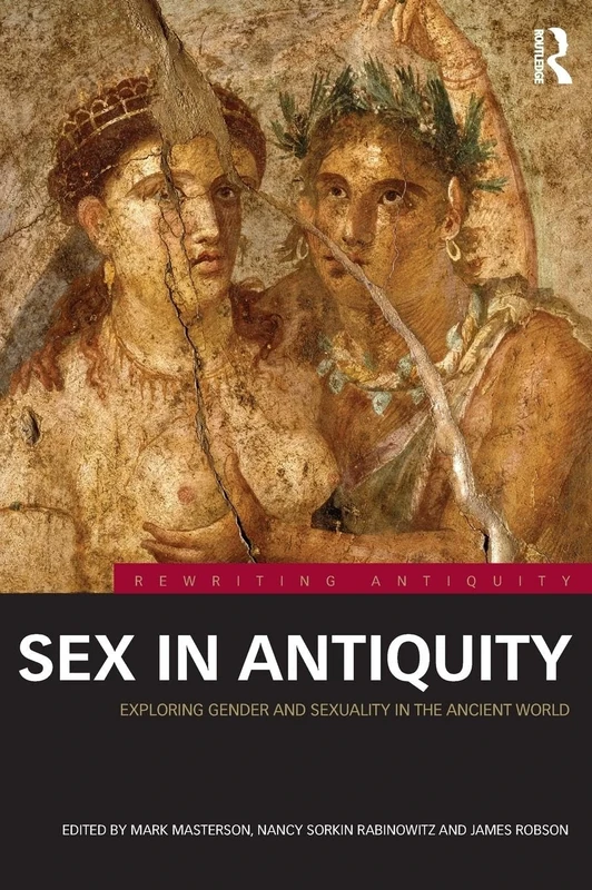 Sex in Antiquity: Exploring Gender and Sexuality in the Ancient World (Rewriting Antiquity)