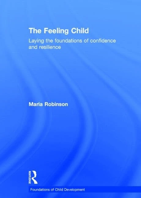 The Feeling Child: Laying the foundations of confidence and resilience (Foundations of Child Development)