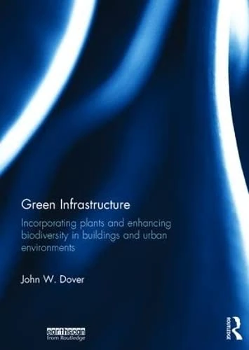 Green Infrastructure: Incorporating Plants and Enhancing Biodiversity in Buildings and Urban Environments (Routledge Studies in Urban Ecology)