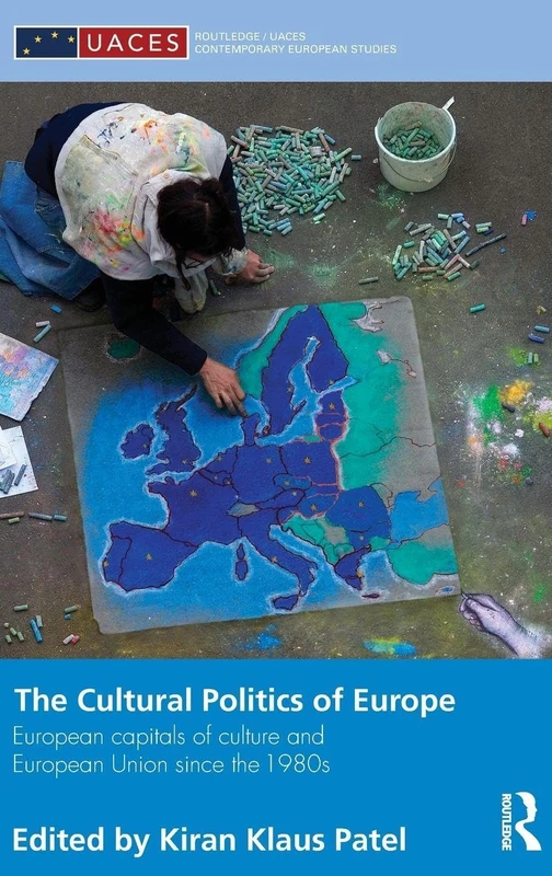 The Cultural Politics of Europe: European Capitals of Culture and European Union since the 1980s (Routledge/UACES Contemporary European Studies)