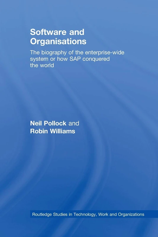 Software and Organisations: The Biography of the Enterprise-Wide System or How SAP Conquered the World (Routledge Studies in Technology, Work and Organizations)