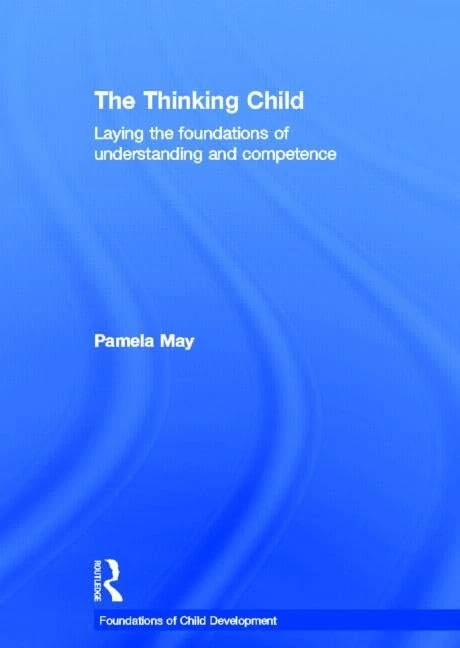 The Thinking Child: Laying the foundations of understanding and competence (Foundations of Child Development)