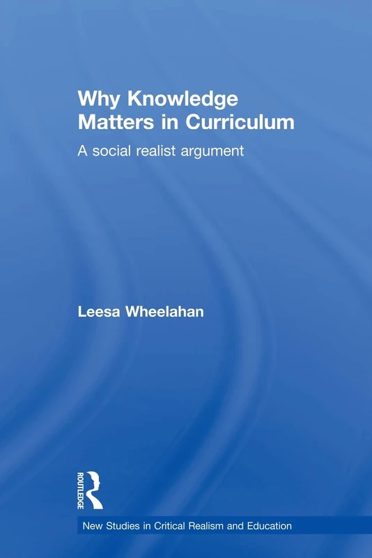 Why Knowledge Matters in Curriculum: A Social Realist Argument (New Studies in Critical Realism and Education Routledge Critical Realism)