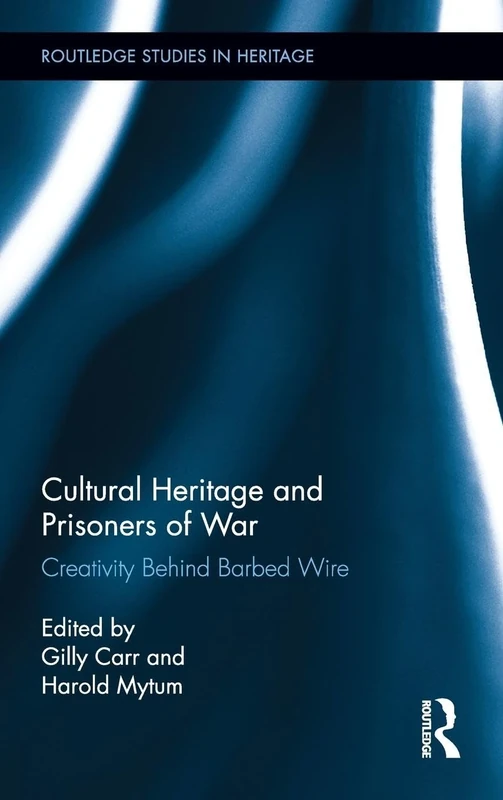 Cultural Heritage and Prisoners of War: Creativity Behind Barbed Wire (Routledge Studies in Heritage)