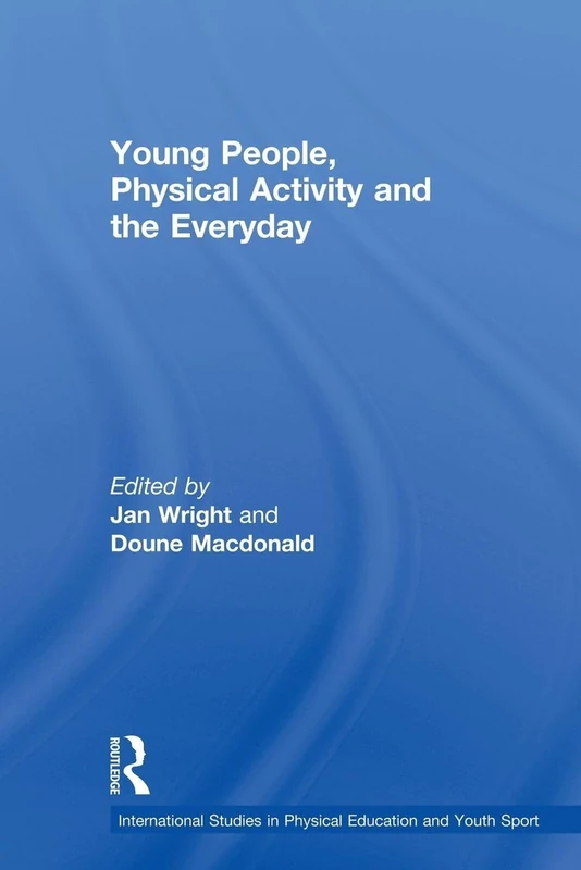 Young People, Physical Activity and the Everyday (Routledge Studies in Physical Education and Youth Sport)