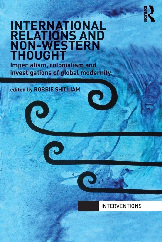 International Relations and Non-Western Thought: Imperialism, Colonialism and Investigations of Global Modernity (Interventions)