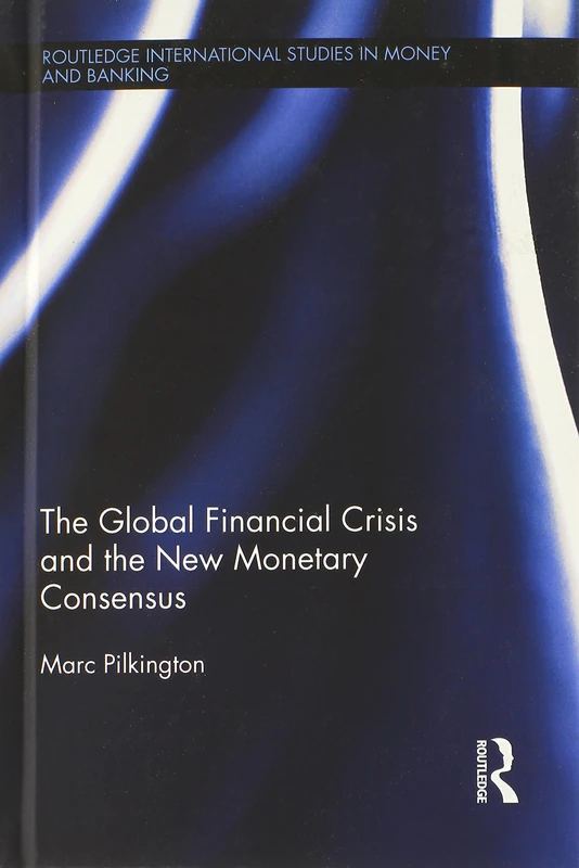 The Global Financial Crisis and the New Monetary Consensus (Routledge International Studies in Money and Banking)