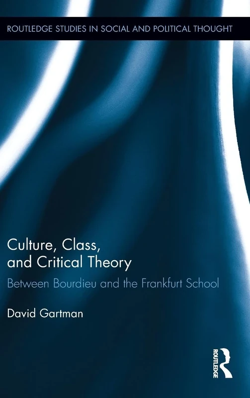 Culture, Class, and Critical Theory: Between Bourdieu and the Frankfurt School: 78 (Routledge Studies in Social and Political Thought)