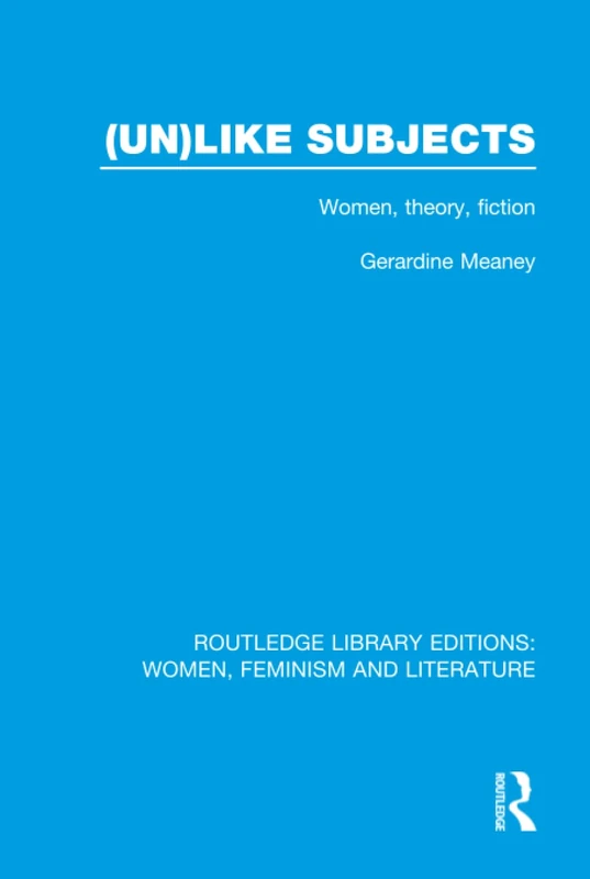 (Un)like Subjects: Women, Theory, Fiction (Routledge Library Editions: Women, Feminism and Literature)