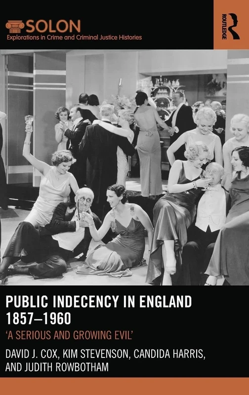 Public Indecency in England 1857-1960: 'A Serious and Growing Evil’ (Routledge SOLON Explorations in Crime and Criminal Justice Histories)