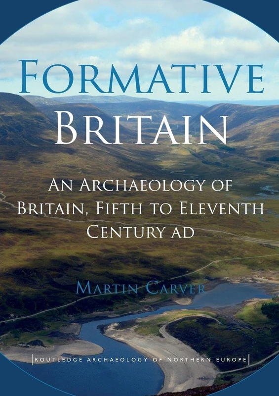 Formative Britain: An Archaeology of Britain, Fifth to Eleventh Century AD (Routledge Archaeology of Northern Europe)