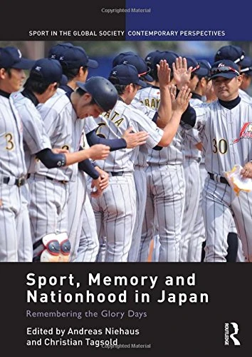Sport, Memory and Nationhood in Japan: Remembering the Glory Days (Sport in the Global Society – Contemporary Perspectives)