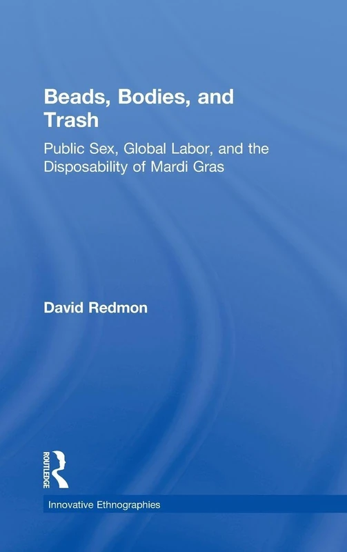 Beads, Bodies, and Trash: Public Sex, Global Labor, and the Disposability of Mardi Gras (Innovative Ethnographies)