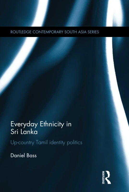 Everyday Ethnicity in Sri Lanka: Up-country Tamil Identity Politics (Routledge Contemporary South Asia Series)