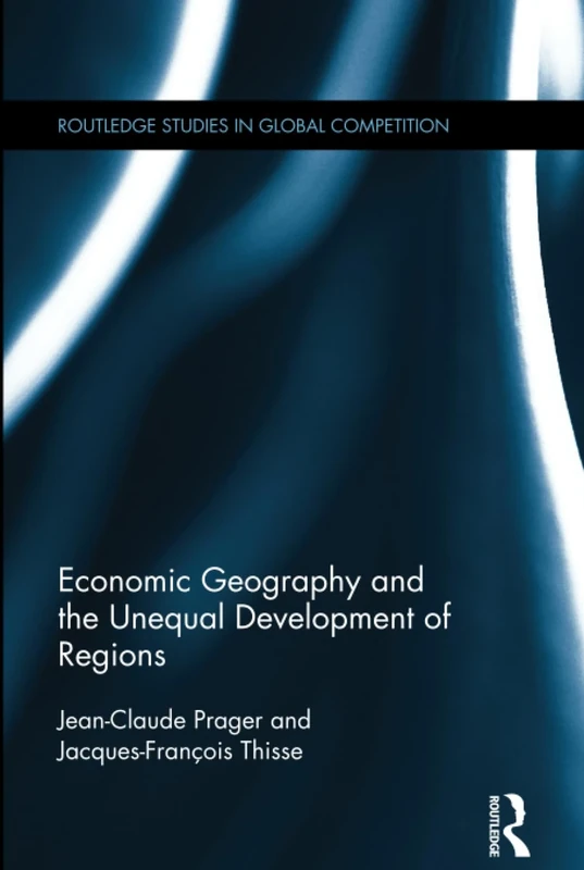 Economic Geography and the Unequal Development of Regions (Routledge Studies in Global Competition)