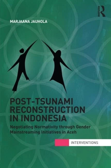 Post-Tsunami Reconstruction in Indonesia: Negotiating Normativity through Gender Mainstreaming Initiatives in Aceh (Interventions)