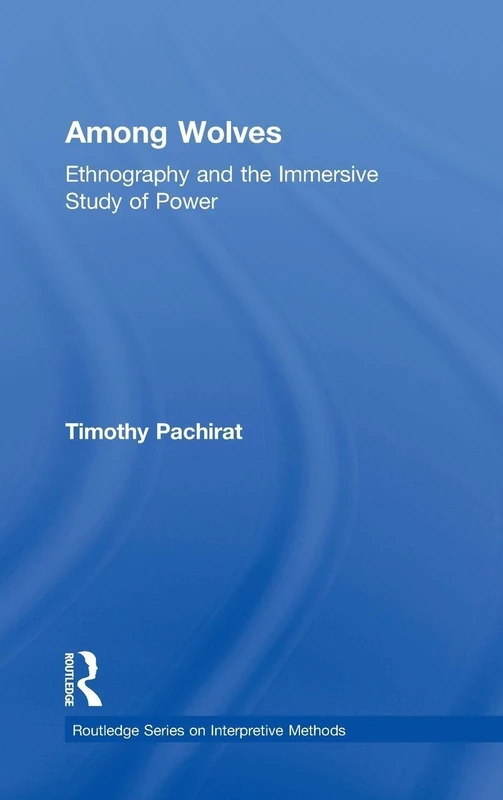 Among Wolves: Ethnography and the Immersive Study of Power (Routledge Series on Interpretive Methods)