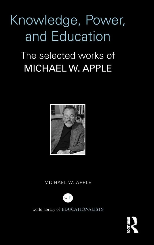 Knowledge, Power, and Education: The Selected Works of Michael W. Apple (World Library of Educationalists)
