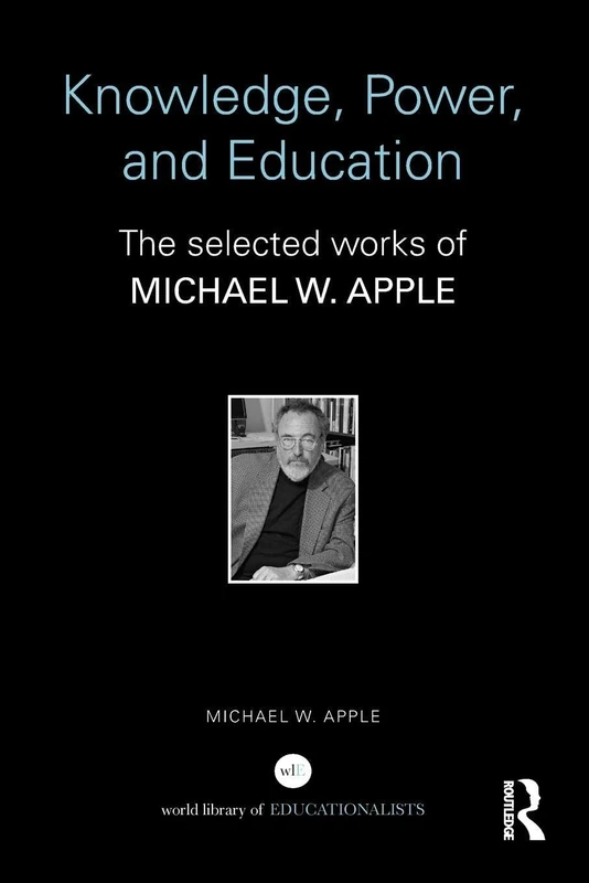 Knowledge, Power, and Education: The Selected Works of Michael W. Apple (World Library of Educationalists)
