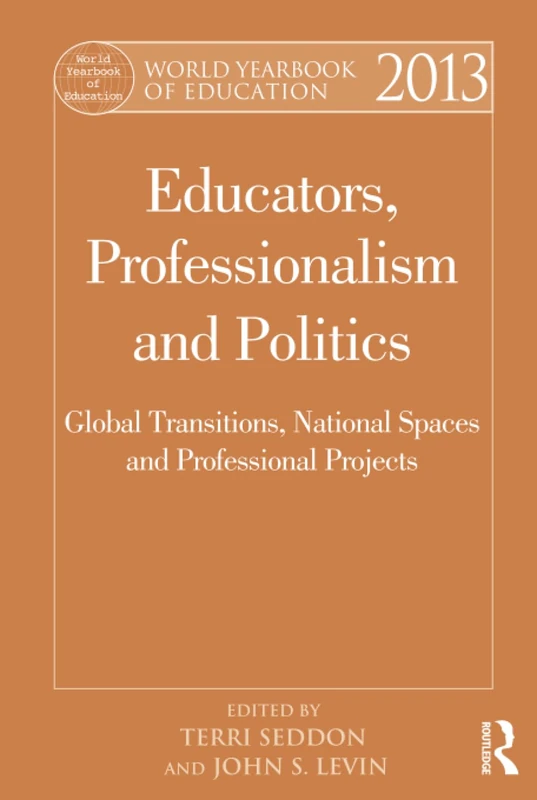 World Yearbook of Education 2013: Educators, Professionalism and Politics: Global Transitions, National Spaces and Professional Projects