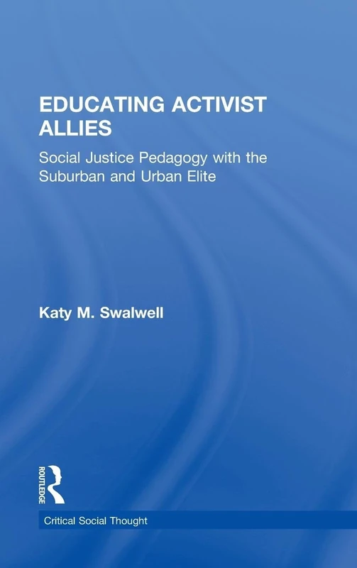 Educating Activist Allies: Social Justice Pedagogy with the Suburban and Urban Elite (Critical Social Thought)