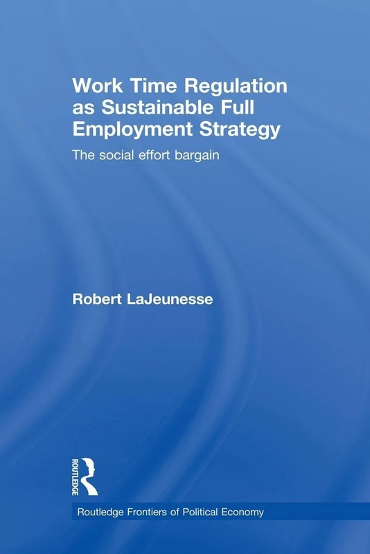 Work Time Regulation as Sustainable Full Employment Strategy: The Social Effort Bargain (Routledge Frontiers of Political Economy)
