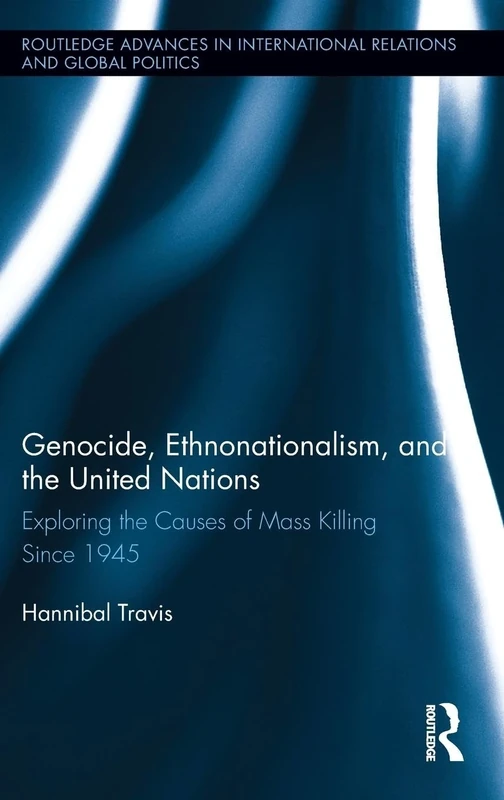 Genocide, Ethnonationalism, and the United Nations: Exploring the Causes of Mass Killing Since 1945 (Routledge Advances in International Relations and Global Politics)